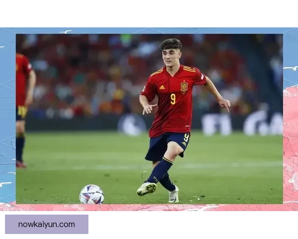 加维历史表现突出，西班牙足球新星备受关注